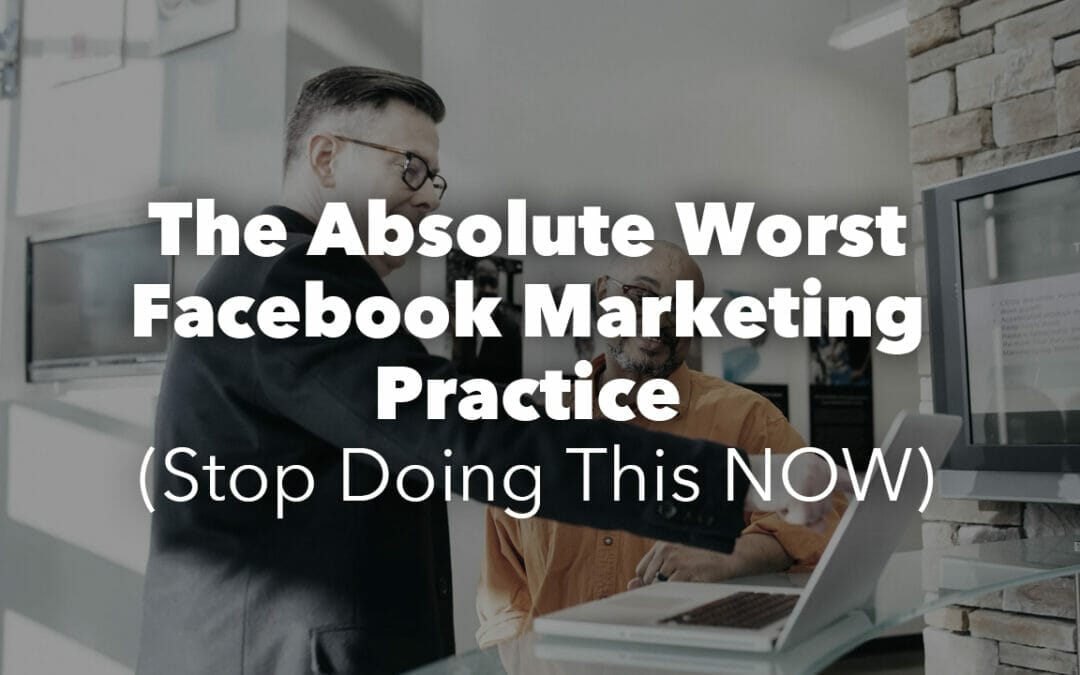 The Absolute Worst Facebook Marketing Practice (Stop Doing This NOW)